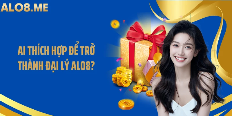 Ai thích hợp để trở thành đại lý ALO8?