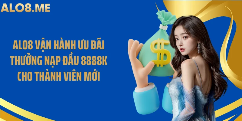 ALO8 vận hành ưu đãi thưởng nạp đầu 8888k cho thành viên mới