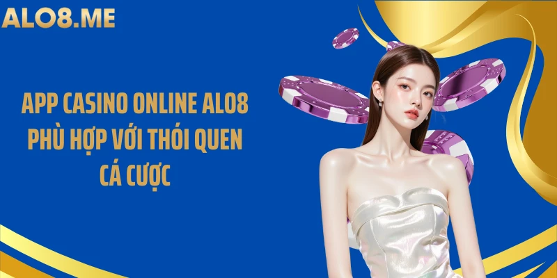 App casino online ALO8 phù hợp với thói quen cá cược