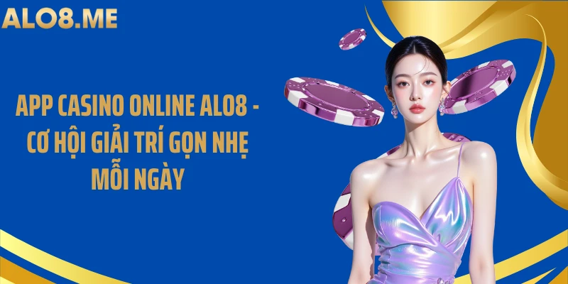 App Casino Online ALO8 - Cơ Hội Giải Trí Gọn Nhẹ Mỗi Ngày