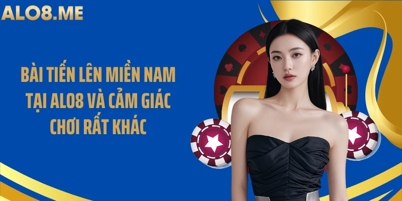 Bài Tiến Lên Miền Nam Tại ALO8 Và Cảm Giác Chơi Rất Khác