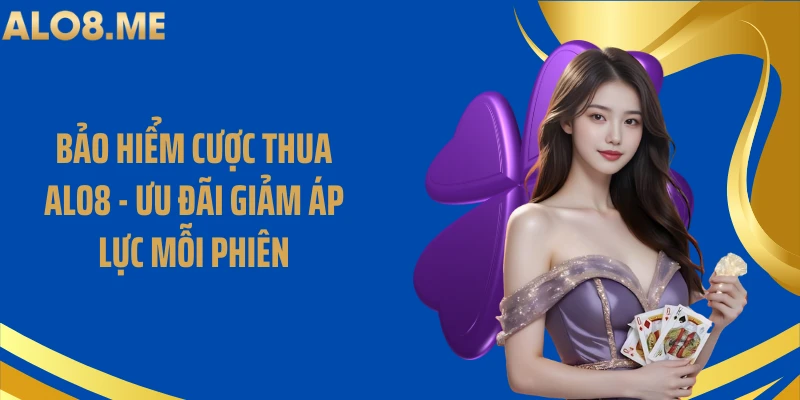 Bảo Hiểm Cược Thua ALO8 - Ưu Đãi Giảm Áp Lực Mỗi Phiên