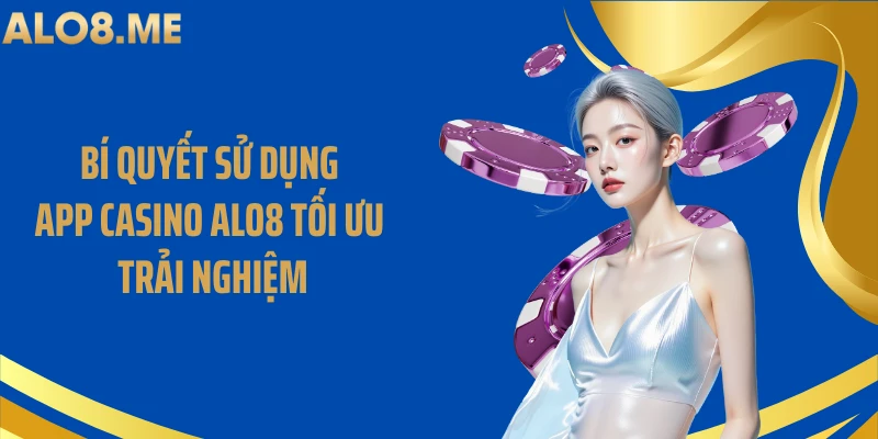 Bí quyết sử dụng app casino ALO8 tối ưu trải nghiệm