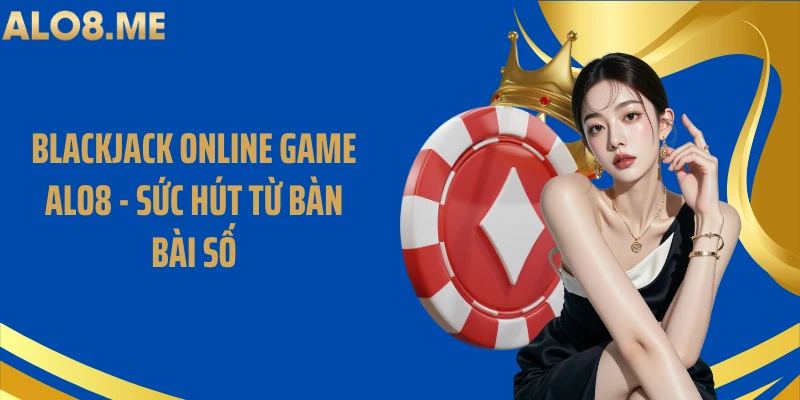 Blackjack Online Game ALO8 - Sức Hút Từ Bàn Bài Số