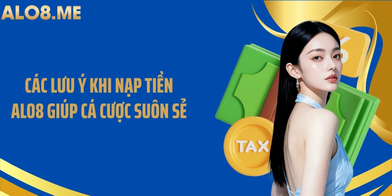 Các lưu ý khi nạp tiền ALO8 giúp cá cược suôn sẻ