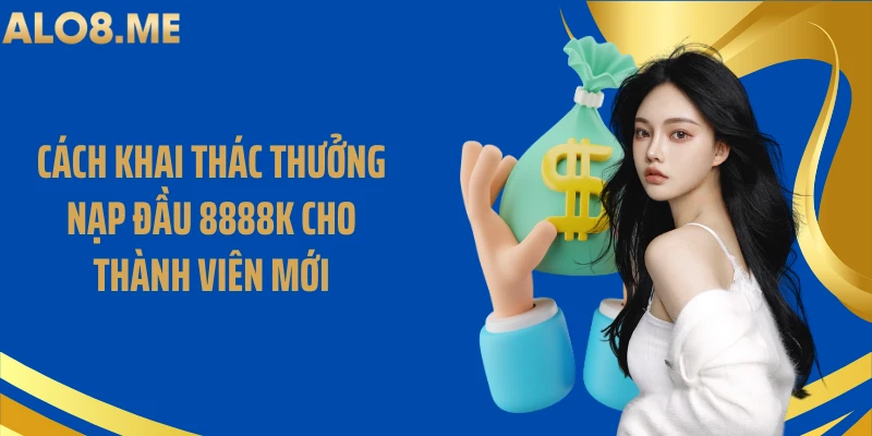 Cách khai thác thưởng nạp đầu 8888k cho thành viên mới