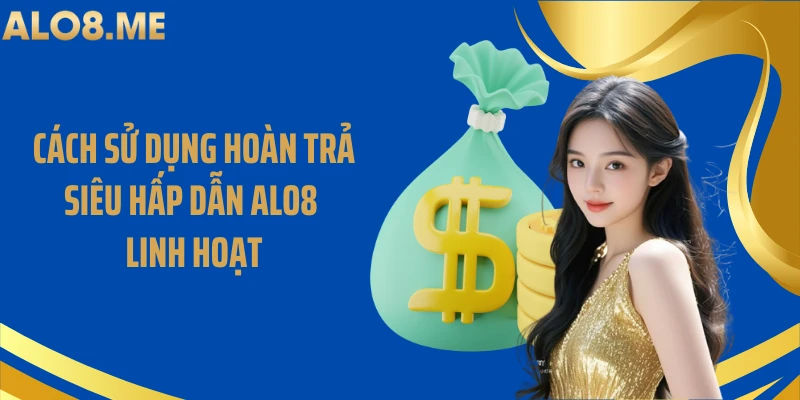 Cách sử dụng hoàn trả siêu hấp dẫn ALO8 linh hoạt