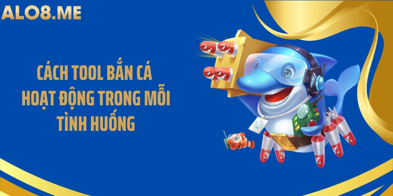 Cách tool bắn cá hoạt động trong mỗi tình huống