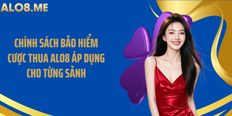 Chính sách bảo hiểm cược thua ALO8 áp dụng cho từng sảnh