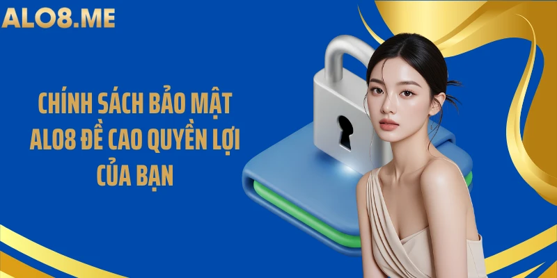 Chính sách bảo mật ALO8 đề cao quyền lợi của bạn