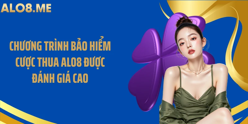 Chương trình bảo hiểm cược thua ALO8 được đánh giá cao