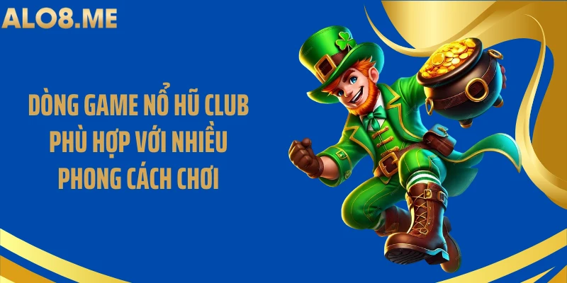 Dòng game nổ hũ club phù hợp với nhiều phong cách chơi
