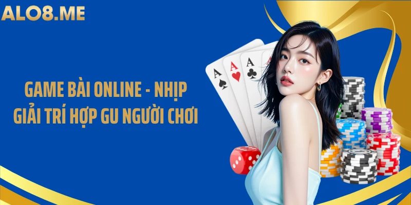 Game Bài Online - Nhịp Giải Trí Hợp Gu Người Chơi