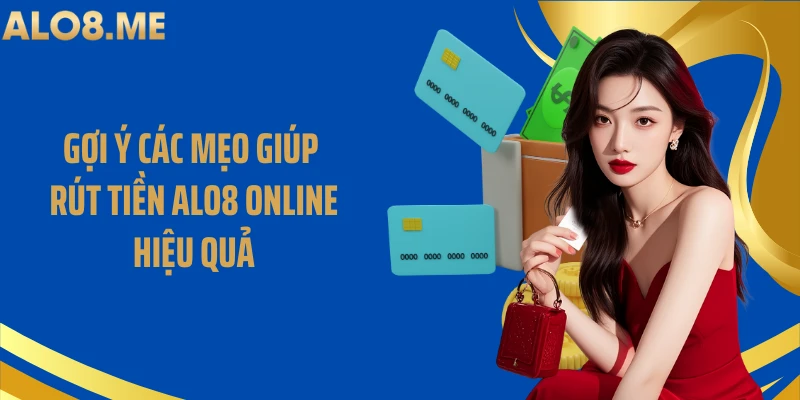 Gợi ý các mẹo giúp rút tiền ALO8 online hiệu quả