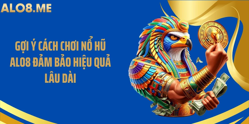 Gợi ý cách chơi nổ hũ ALO8 đảm bảo hiệu quả lâu dài