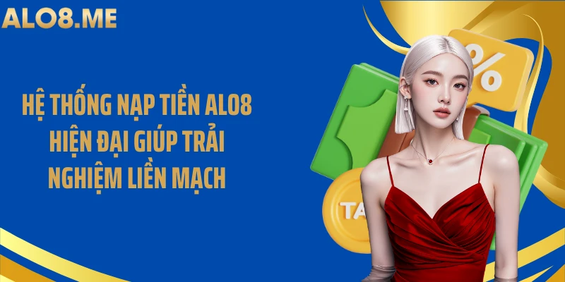 Hệ thống nạp tiền ALO8 hiện đại giúp trải nghiệm liền mạch