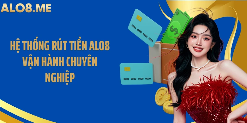 Hệ thống rút tiền ALO8 vận hành chuyên nghiệp