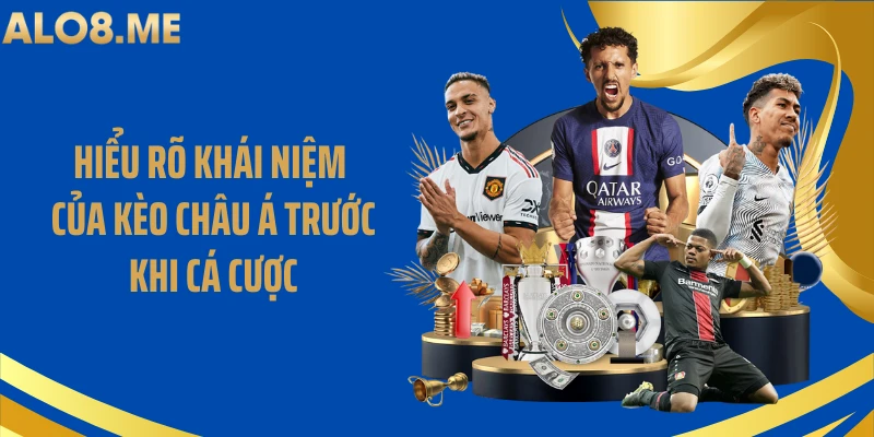 Hiểu rõ khái niệm của kèo châu Á trước khi cá cược