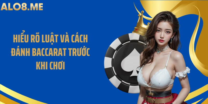 Hiểu rõ luật và cách đánh baccarat trước khi chơi