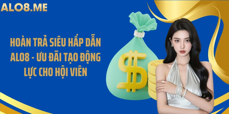 Hoàn Trả Siêu Hấp Dẫn ALO8 - Ưu Đãi Tạo Động Lực Cho Hội Viên