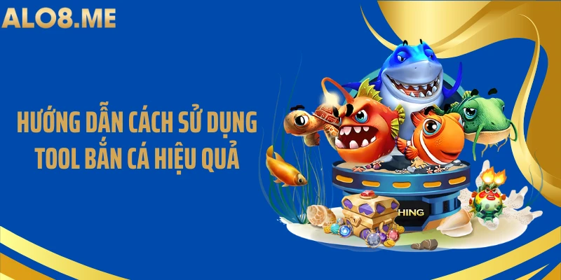 Hướng dẫn cách sử dụng tool bắn cá hiệu quả