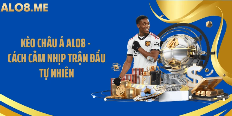 Kèo Châu Á ALO8 - Cách Cảm Nhịp Trận Đấu Tự Nhiên