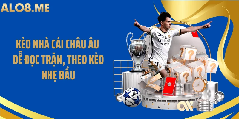 Kèo Nhà Cái Châu Âu Dễ Đọc Trận, Theo Kèo Nhẹ Đầu