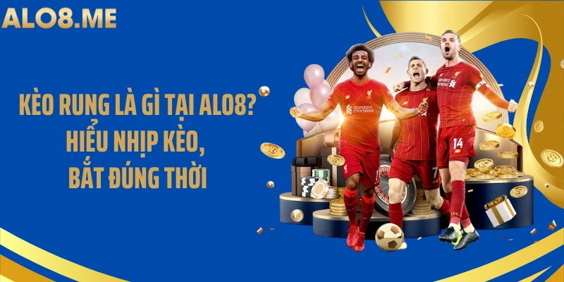 Kèo Rung Là Gì Tại ALO8? Hiểu Nhịp Kèo, Bắt Đúng Thời