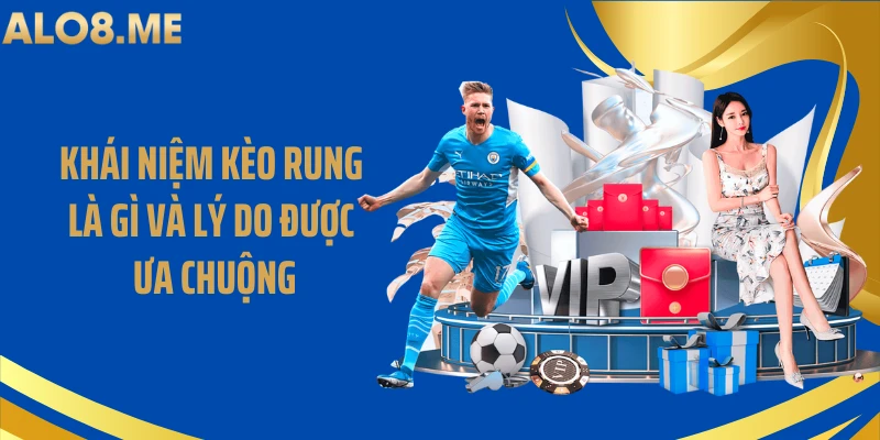 Khái niệm kèo rung là gì và lý do được ưa chuộng