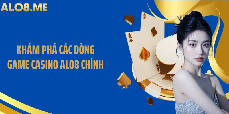 Khám phá các dòng game casino ALO8 chính