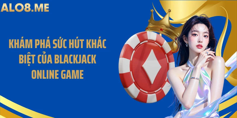 Khám phá sức hút khác biệt của blackjack online game