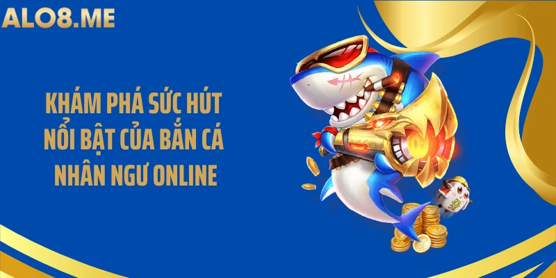 Khám phá sức hút nổi bật của bắn cá nhân ngư online