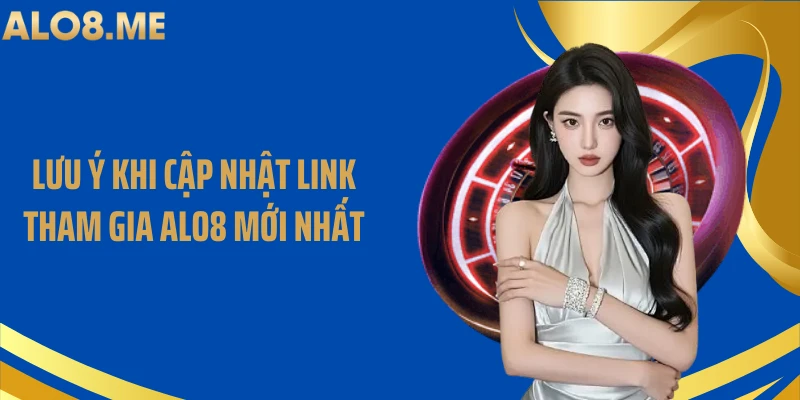 Lưu ý khi cập nhật link tham gia ALO8 mới nhất