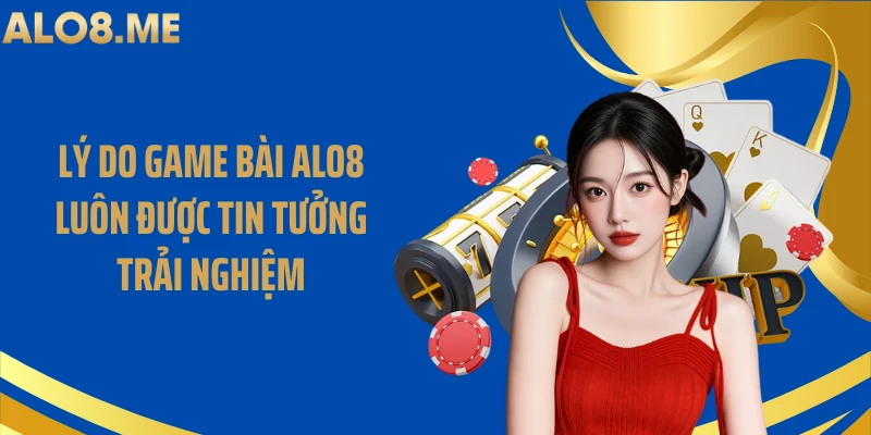 Lý do game bài ALO8 luôn được tin tưởng trải nghiệm