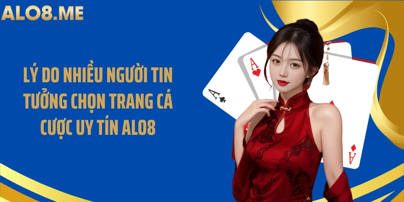 Lý do nhiều người tin tưởng chọn trang cá cược uy tín ALO8