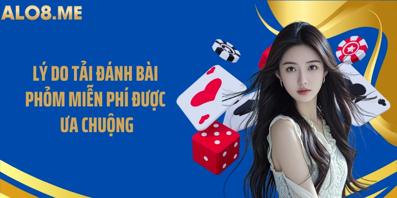 Lý do tải đánh bài phỏm miễn phí được ưa chuộng