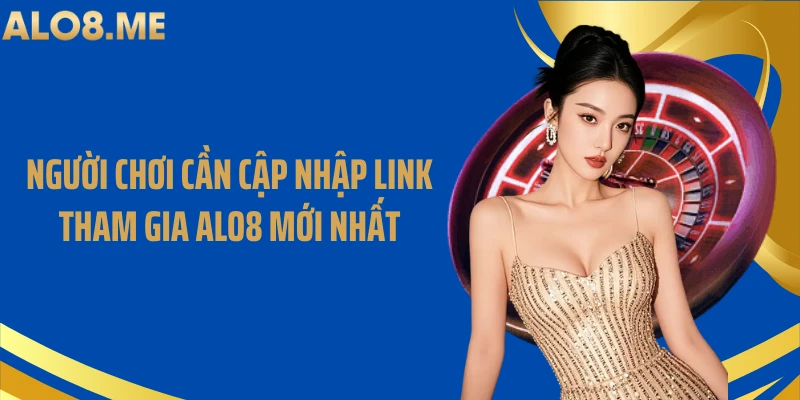 Người chơi cần cập nhập link tham gia ALO8 mới nhất