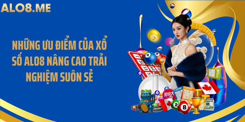 Những ưu điểm của xổ số ALO8 nâng cao trải nghiệm suôn sẻ