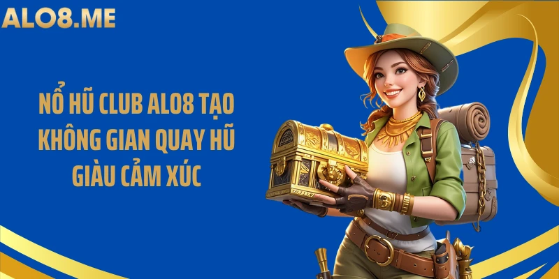 Nổ Hũ Club ALO8 Tạo Không Gian Quay Hũ Giàu Cảm Xúc