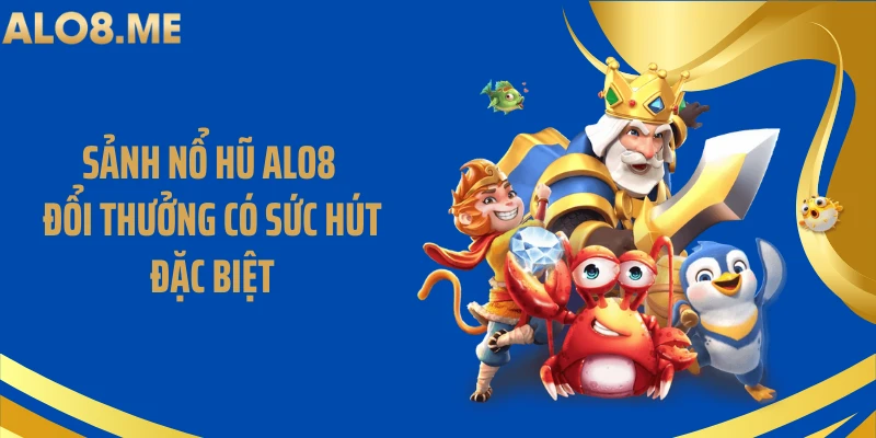 Sảnh nổ hũ ALO8 đổi thưởng có sức hút đặc biệt