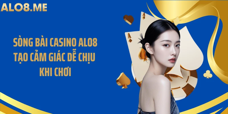 Sòng bài casino ALO8 tạo cảm giác dễ chịu khi chơi