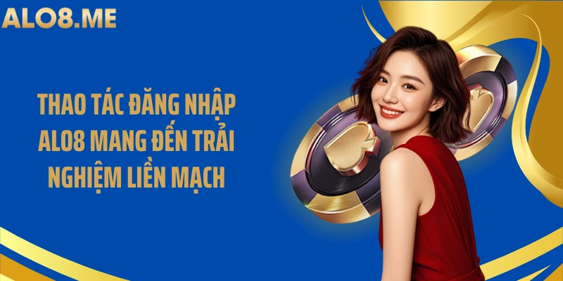 Thao tác đăng nhập ALO8 mang đến trải nghiệm liền mạch