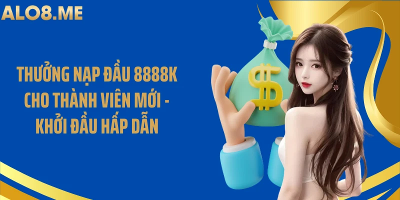 Thưởng Nạp Đầu 8888k Cho Thành Viên Mới - Khởi Đầu Hấp Dẫn