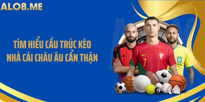 Tìm hiểu cấu trúc kèo nhà cái châu Âu cẩn thận