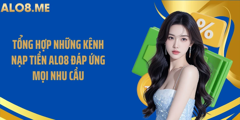 Tổng hợp những kênh nạp tiền ALO8 đáp ứng mọi nhu cầu
