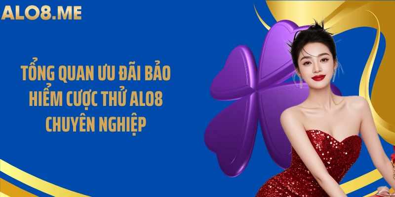 Tổng quan ưu đãi bảo hiểm cược thử ALO8 chuyên nghiệp