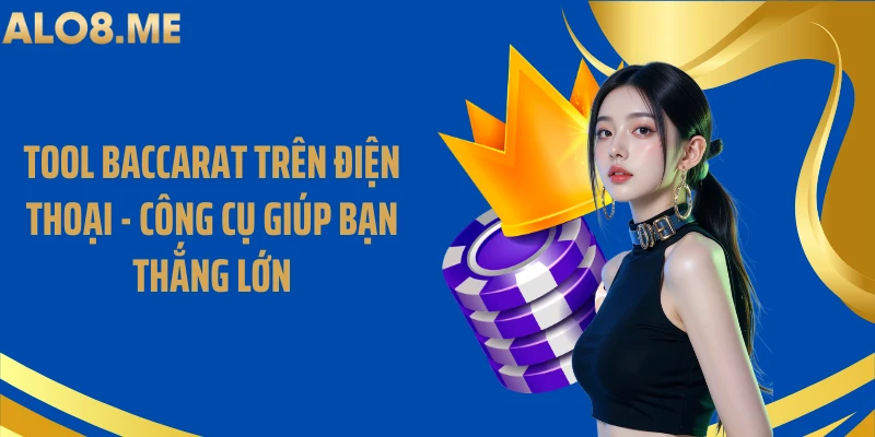 Tool Baccarat Trên Điện Thoại - Công Cụ Giúp Bạn Thắng Lớn