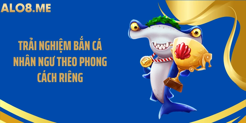 Trải nghiệm bắn cá nhân ngư theo phong cách riêng