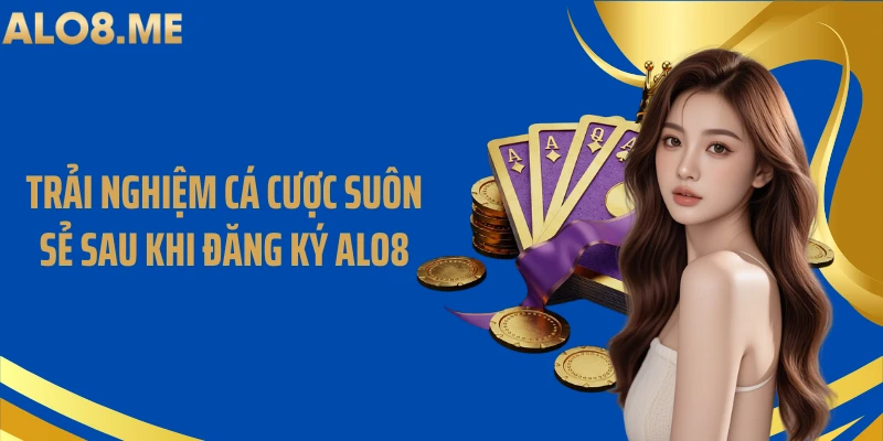 Trải nghiệm cá cược suôn sẻ sau khi đăng ký ALO8