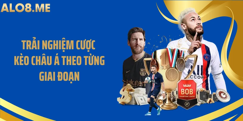 Trải nghiệm cược kèo châu Á theo từng giai đoạn